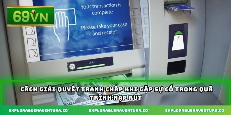Cách giải quyết tranh chấp khi gặp sự cố trong quá trình nạp rút