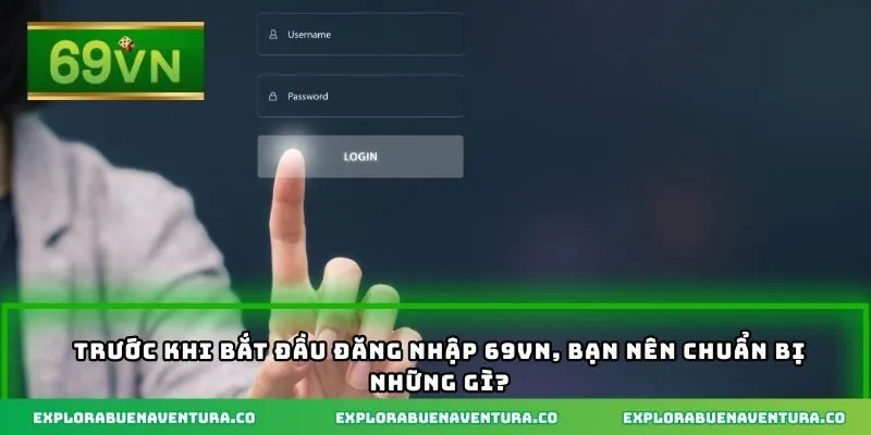 Trước khi bắt đầu đăng nhập 69VN, bạn nên chuẩn bị những gì?