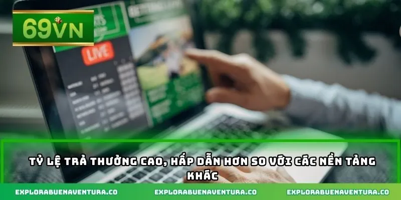 Tỷ lệ trả thưởng cao, hấp dẫn hơn so với các nền tảng khác